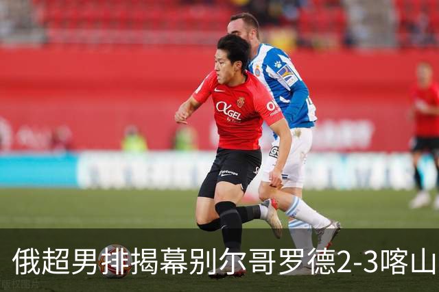 俄超男排揭幕别尔哥罗德2-3喀山 张景胤四局14分