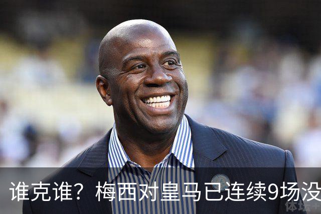 谁克谁？梅西对皇马已连续9场没进球没助攻